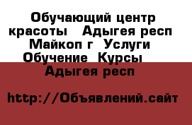 Обучающий центр красоты - Адыгея респ., Майкоп г. Услуги » Обучение. Курсы   . Адыгея респ.